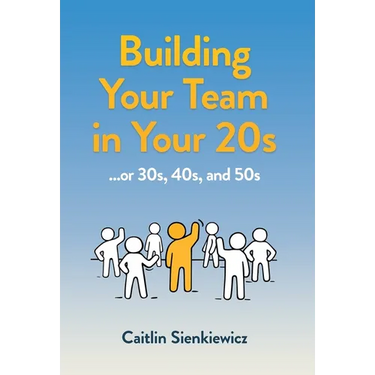 Building Your Team in Your 20s: ...or 30s, 40s and 50s
