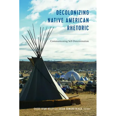 Decolonizing Native American Rhetoric: Communicating Self-Determination