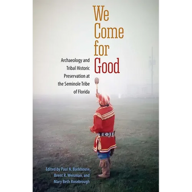 We Come for Good: Archaeology and Tribal Historic Preservation at the Seminole Tribe of Florida
