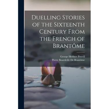 Duelling Stories of the Sixteenth Century From the French of Brantôme