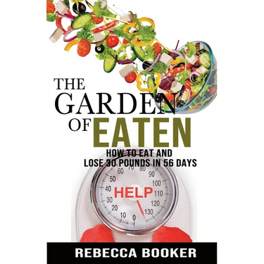 The Garden Of Eaten: How To Eat And Lose 30 Pounds In 56 Days