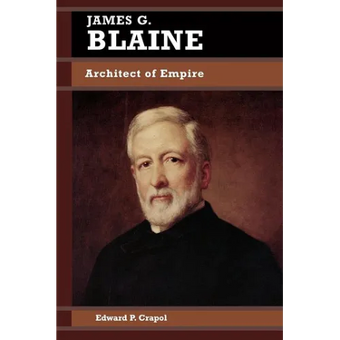 James G. Blaine: Architect of Empire