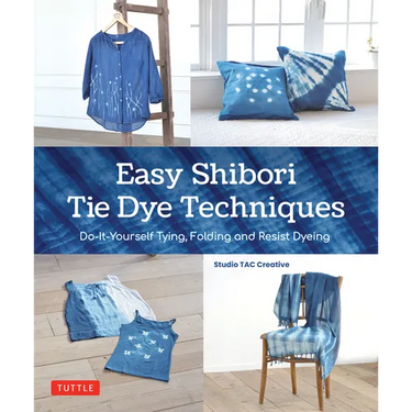 Easy Shibori Tie Dye Techniques: Do-It-Yourself Tying, Folding and Resist Dyeing