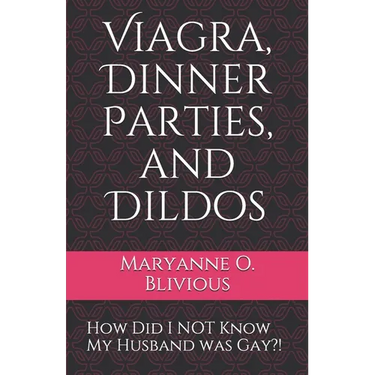 Viagra, Dinner Parties, and Dildos: How Did I NOT Know My Husband was Gay?!