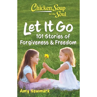 Chicken Soup for the Soul: Let It Go: 101 Stories of Forgiveness & Freedom