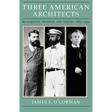 Three American Architects: Richardson, Sullivan, and Wright, 1865-1915