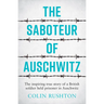 The Saboteur of Auschwitz: The Inspiring True Story of a British Soldier Held Prisoner in Auschwitz