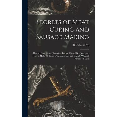 Secrets of Meat Curing and Sausage Making: How to Cure Hams, Shoulders, Bacon, Corned Beef, etc., and How to Make all Kinds of Sausage, etc., and Comp