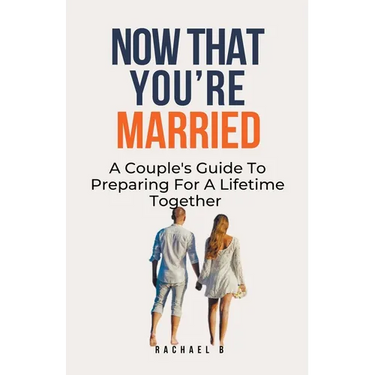Now That You're Married: A Couple's Guide To Preparing For A Lifetime Together