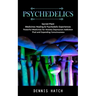 Psychedelics: Sacred Plant Medicines Healing & Psychedelic Experiences (Powerful Medicines for Anxiety Depression Addiction Ptsd and Expanding Conscio