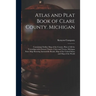 Atlas and Plat Book of Clare County. Michigan: Containing Outline Map of the County, Plats of All the Townships With Owners' Names, Cities and Towns,