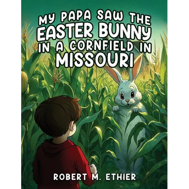 My Papa Saw the Easter Bunny in a Cornfield in Missouri