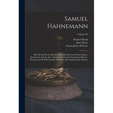 Samuel Hahnemann; His Life and Work, Based on Recently Discovered State Papers, Documents, Letters, Etc. Translated From the German by Marie L. Wheele