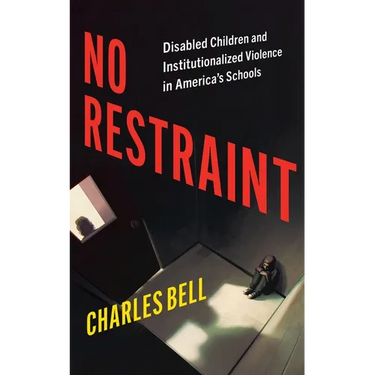 No Restraint: Disabled Children and Institutionalized Violence in America's Schools
