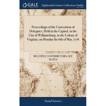 Proceedings of the Convention of Delegates, Held at the Capitol, in the City of Williamsburg, in the Colony of Virginia, on Monday the 6th of May, 177