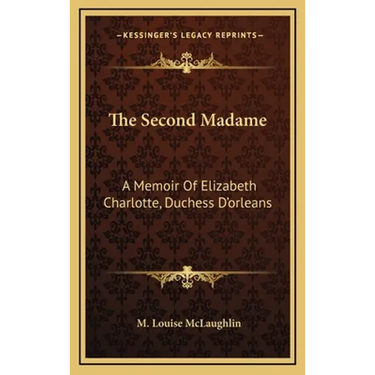 The Second Madame: A Memoir Of Elizabeth Charlotte, Duchess D'orleans