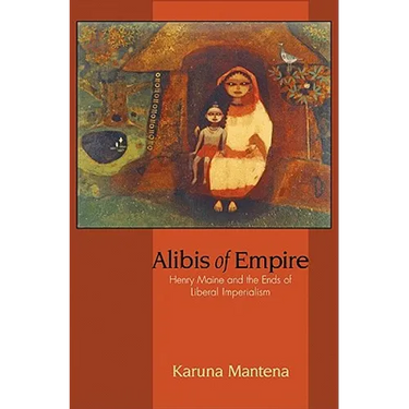 Alibis of Empire: Henry Maine and the Ends of Liberal Imperialism