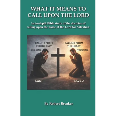 What it Means to Call Upon the Lord: An in-depth Bible Study of the doctrine of calling upon the name of the Lord for Salvation