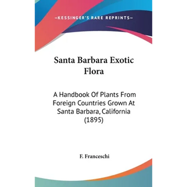 Santa Barbara Exotic Flora: A Handbook Of Plants From Foreign Countries Grown At Santa Barbara, California (1895)