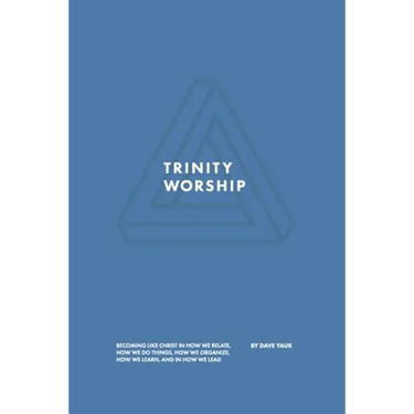 Trinity Worship: Becoming Like Christ in How We Relate, How We Do Things, How We Organize, How We Learn, And How We Lead