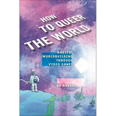 How to Queer the World: Radical Worldbuilding Through Video Games