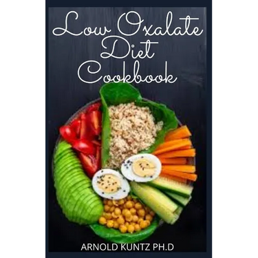 Low Oxalate Diet Cookbook: Dietary Guide, Meal Plans and Recipes to Fix Up Your Kidney Stones