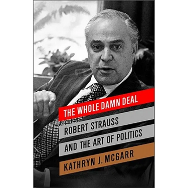 The Whole Damn Deal: Robert Strauss and the Art of Politics