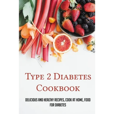 Type 2 Diabetes Cookbook: Delicious And Healthy Recipes, Cook At Home, Food For Diabetes: 28 Day Diabetes Diet Plan
