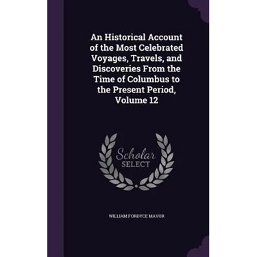An Historical Account of the Most Celebrated Voyages, Travels, and Discoveries From the Time of Columbus to the Present Period, Volume 12
