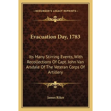 Evacuation Day, 1783: Its Many Stirring Events, With Recollections Of Capt. John Van Arsdale Of The Veteran Corps Of Artillery