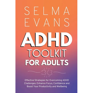 ADHD Toolkit for Adults: Effective Strategies for Overcoming ADHD Challenges: Enhance Focus, Confidence and Boost Your Productivity and Wellbeing