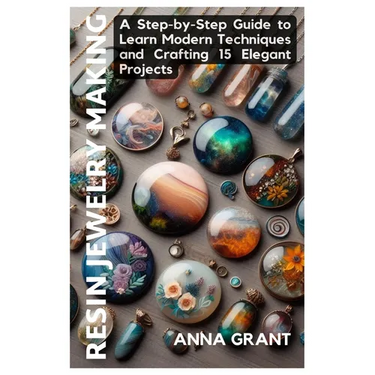 Resin Jewelry Making: A Step-by-Step Guide to Learn Modern Techniques and Crafting 15 Elegant Projects