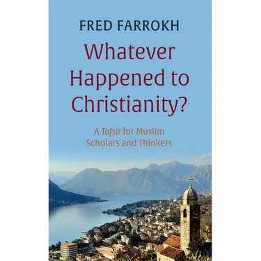 Whatever Happened to Christianity?: A Tafsir for Muslim Scholars and Thinkers