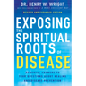 Exposing the Spiritual Roots of Disease: Powerful Answers to Your Questions about Healing and Disease Prevention