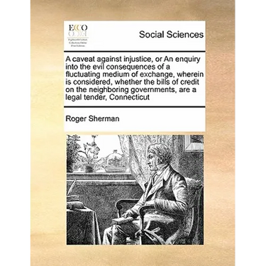 A Caveat Against Injustice, or an Enquiry Into the Evil Consequences of a Fluctuating Medium of Exchange, Wherein Is Considered, Whether the Bills of