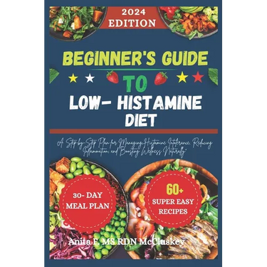 Beginner's Guide to Low-Histamine Diet: "A Step-by-Step Plan for Managing Histamine Intolerance, Reducing Inflammation, and Boosting Wellness Naturall