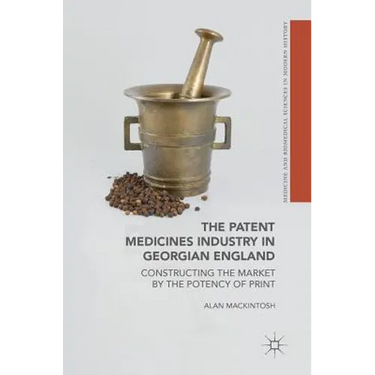 The Patent Medicines Industry in Georgian England: Constructing the Market by the Potency of Print