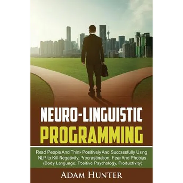 Neurolinguistic Programming: Read People And Think Positively And Successfully Using NLP to Kill Negativity, Procrastination, Fear And Phobias (Bod
