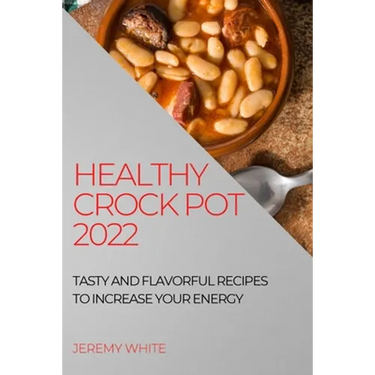 Healthy Crock Pot 2022: Tasty and Flavorful Recipes to Increase Your Energy