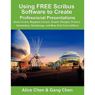 Using Free Scribus Software to Create Professional Presentations: Book Covers, Magazine Covers, Graphic Designs, Posters, Newsletters, Renderings, and