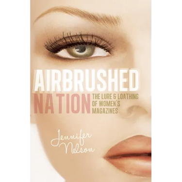 Airbrushed Nation: The Lure and Loathing of Women's Magazines