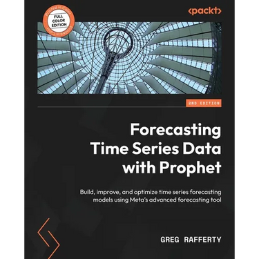 Forecasting Time Series Data with Prophet - Second Edition: Build, improve, and optimize time series forecasting models using Meta's advanced forecast