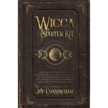 Wicca Starter Kit: A Step by Step Guide for the Solitary Practitioner to Learn the Use of Fundamental Elements of Wiccan Rituals Such as