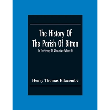 The History Of The Parish Of Bitton, In The County Of Gloucester (Volume I)