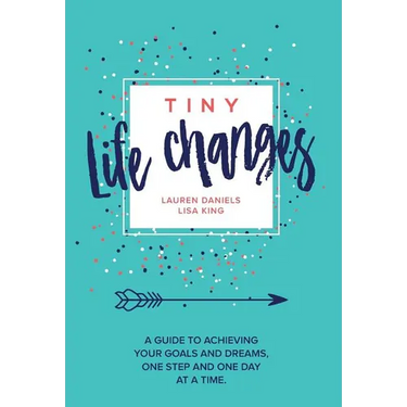 Tiny Life Changes: A Guide to Achieving Your Goals and Dreams One Step and One Day at a Time