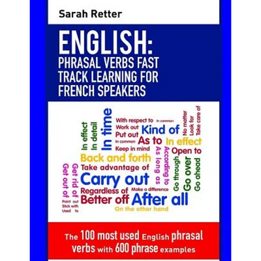 English: Phrasal Verbs Fast Track Learning for French Speakers: The 100 most used English phrasal verbs with 600 phrase example