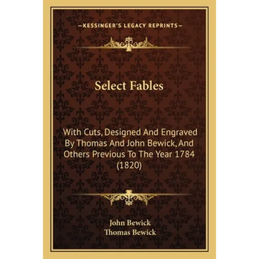 Select Fables: With Cuts, Designed And Engraved By Thomas And John Bewick, And Others Previous To The Year 1784 (1820)
