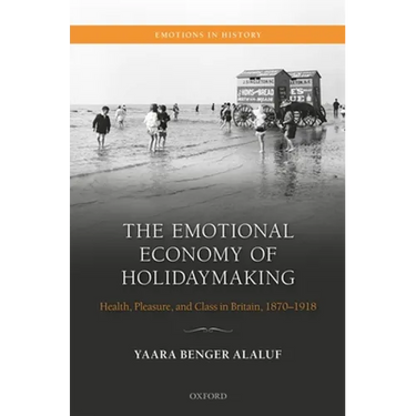 The Emotional Economy of Holidaymaking: Health, Pleasure, and Class in Britain, 1870-1918