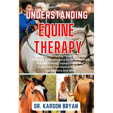 Understanding Equine Therapy: Unlocking The Healing Power Of Equine Fitness: A Comprehensive Guide To Equine-Assisted Healing, Implementing And Bene