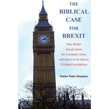 The Biblical Case for Brexit: Why Britain should leave the European Union and return to its historic Christian foundations